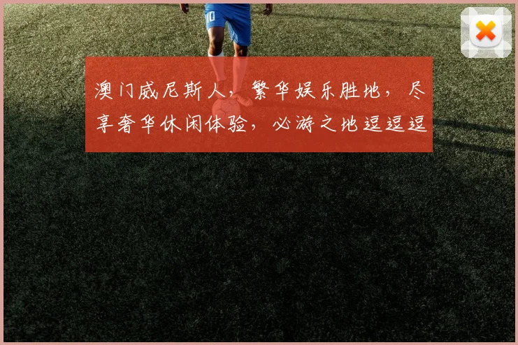 澳门威尼斯人，繁华娱乐胜地，尽享奢华休闲体验，必游之地逗逗逗