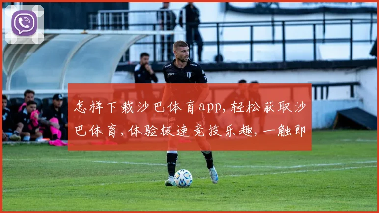 怎样下载沙巴体育app,轻松获取沙巴体育,体验极速竞技乐趣,一触即达
