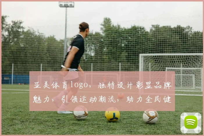 亚美体育logo，独特设计彰显品牌魅力，引领运动潮流，助力全民健身运动发展