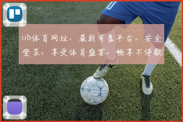 ob体育网址，最新可靠平台，安全登录，享受体育盛宴，畅享不停歇